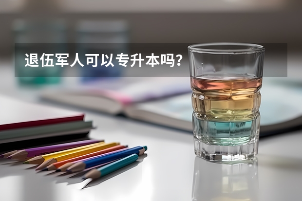 退伍军人可以专升本吗？