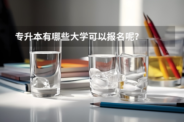 专升本有哪些大学可以报名呢？