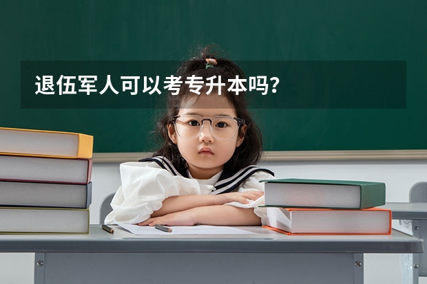 退伍军人可以考专升本吗？