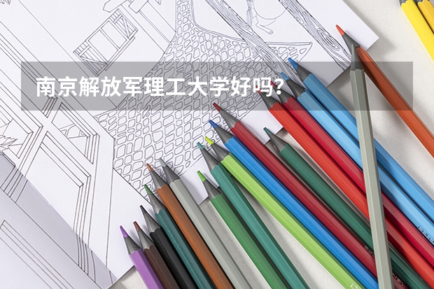 南京解放军理工大学好吗？