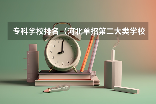 专科学校排名（河北单招第二大类学校排名）