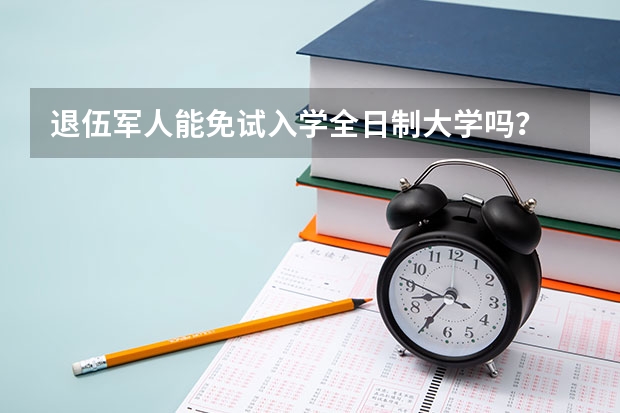 退伍军人能免试入学全日制大学吗?