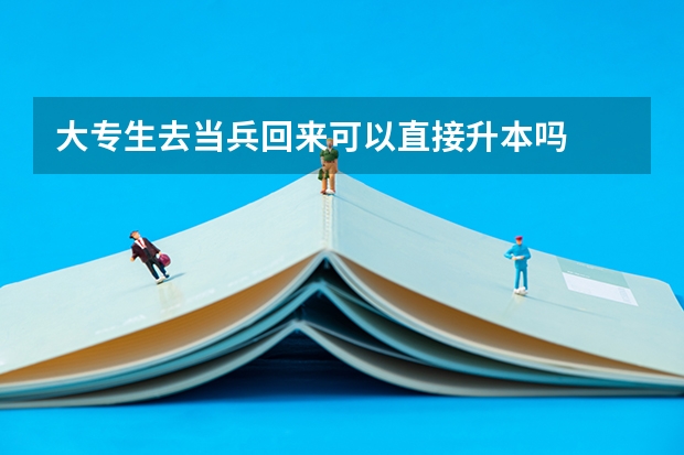 大专生去当兵回来可以直接升本吗
