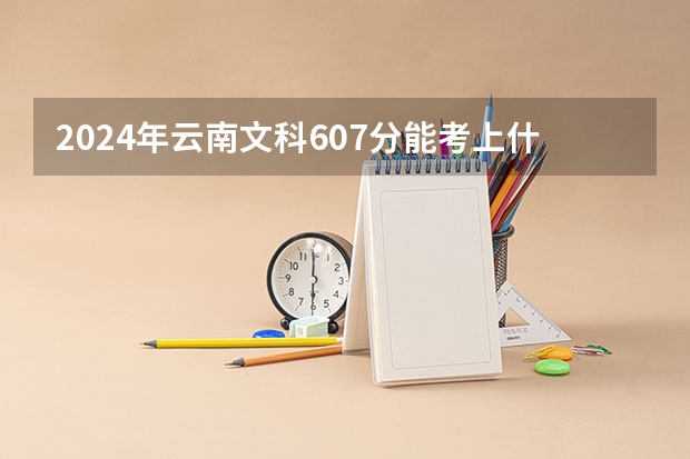 2024年云南文科607分能考上什么大学？