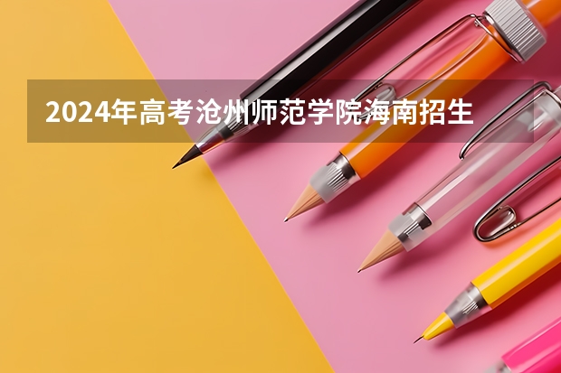 2024年高考沧州师范学院海南招生计划