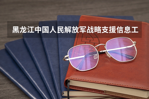 黑龙江中国人民解放军战略支援信息工程大学小语种分数 今年军大招生分数线