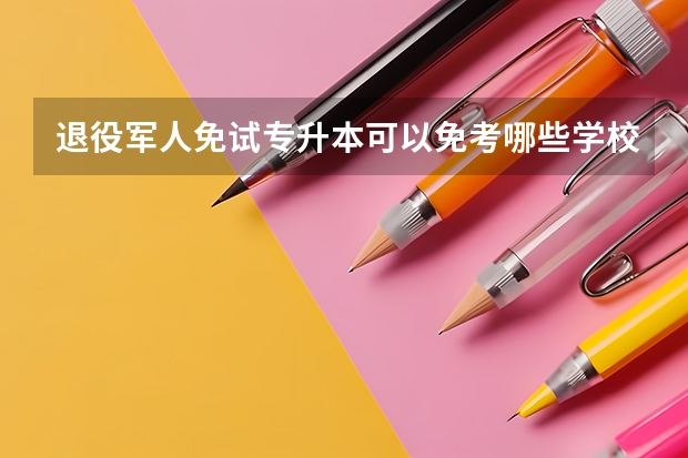 退役军人免试专升本可以免考哪些学校？