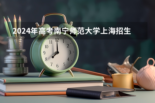 2024年高考南宁师范大学上海招生计划