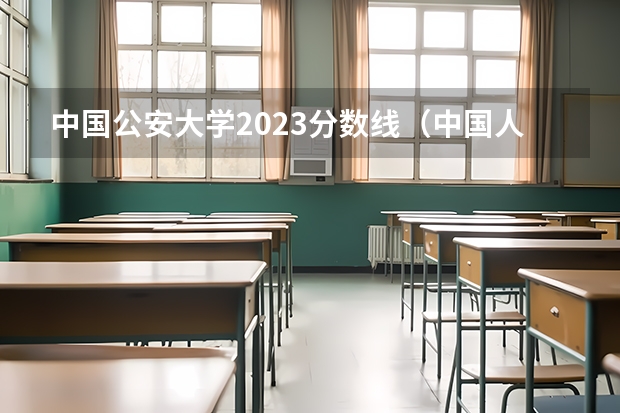中国公安大学2023分数线（中国人民公安大学分数线）