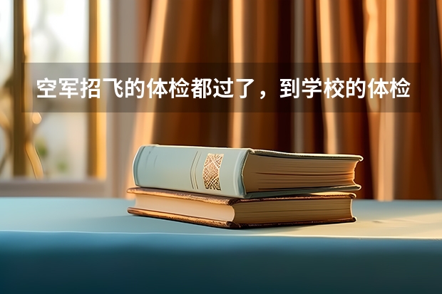 空军招飞的体检都过了，到学校的体检严么？有被刷下来的人么？ 空军招飞体检新标准