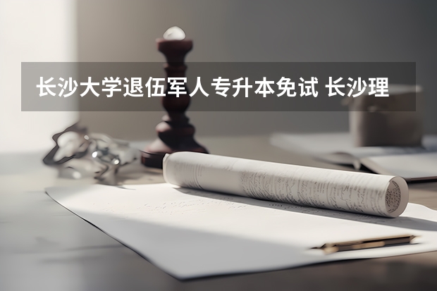 长沙大学退伍军人专升本免试 长沙理工大学专升本报考条件