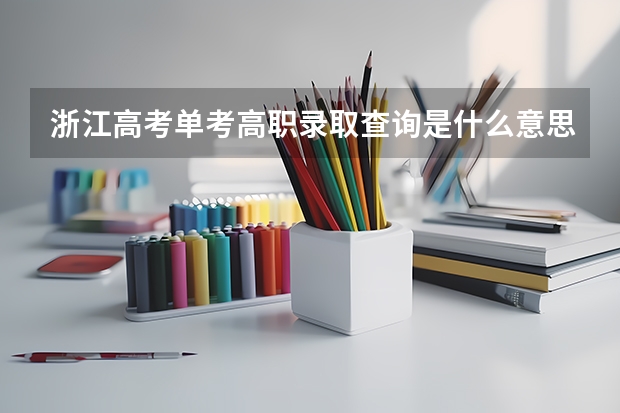 浙江高考单考高职录取查询是什么意思？