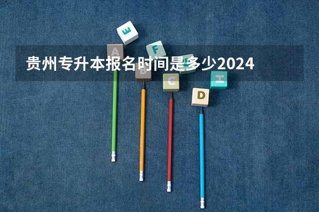 贵州专升本报名时间是多少2024