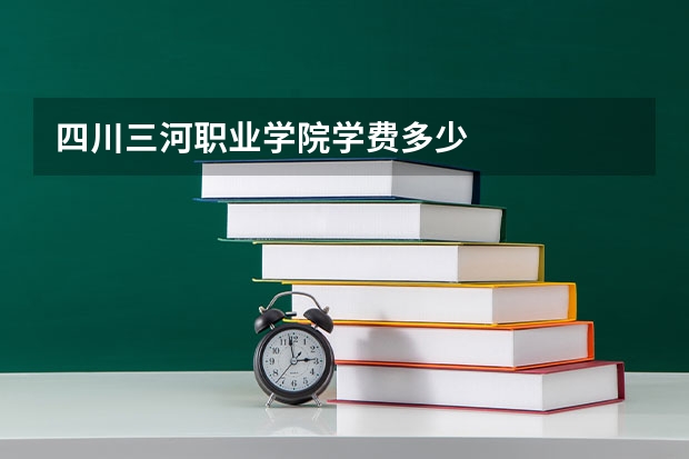 四川三河职业学院学费多少