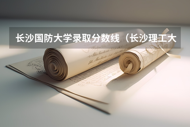 长沙国防大学录取分数线（长沙理工大学2023录取分数线）