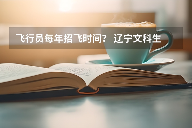 飞行员每年招飞时间？ 辽宁文科生 空军招飞时间及分数