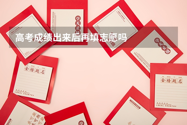 高考成绩出来后再填志愿吗
