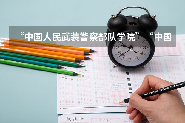 “中国人民武装警察部队学院”“中国刑事警察学院”“中国公安大学”“中国司法警官学院”这些都是警校吗