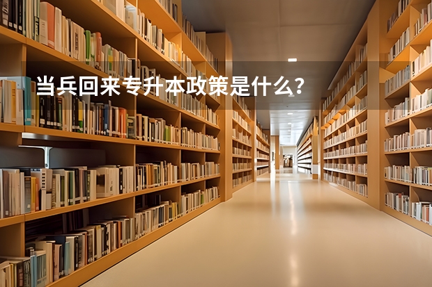 当兵回来专升本政策是什么？