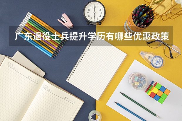 广东退役士兵提升学历有哪些优惠政策？