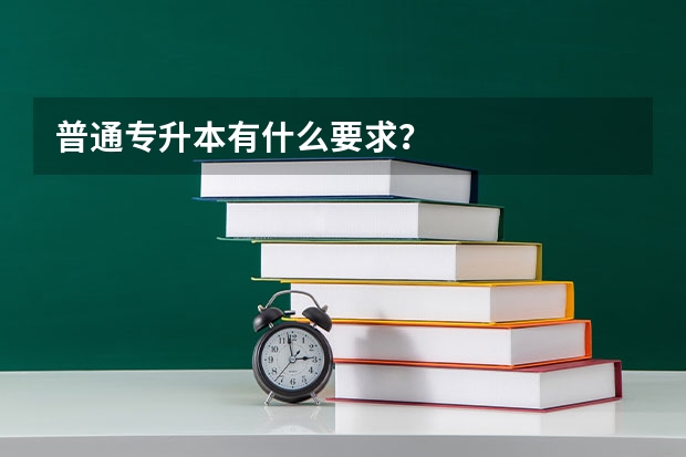 普通专升本有什么要求?