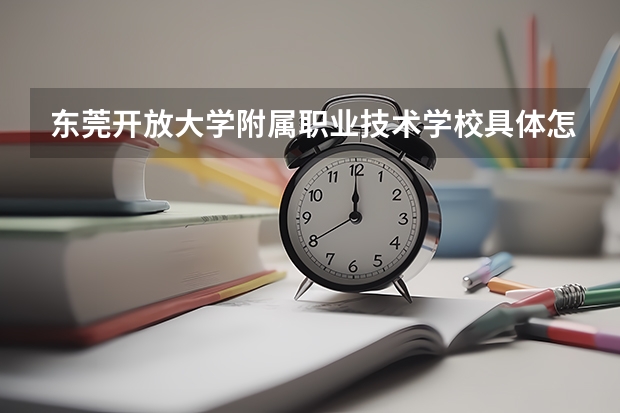 东莞开放大学附属职业技术学校具体怎么样？