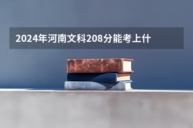2024年河南文科208分能考上什么大学？