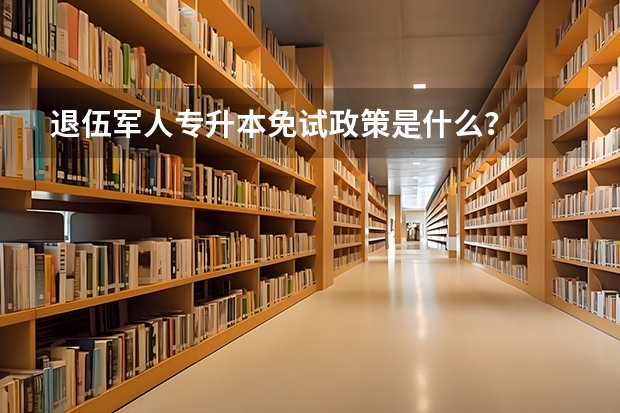 退伍军人专升本免试政策是什么？
