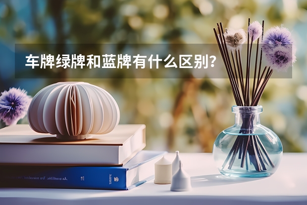 车牌绿牌和蓝牌有什么区别？