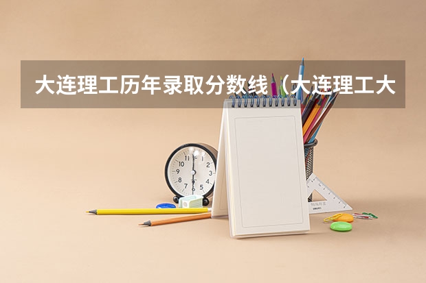 大连理工历年录取分数线（大连理工大学工科--机制专业实际具体复试分数线）