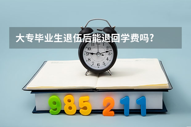 大专毕业生退伍后能退回学费吗?