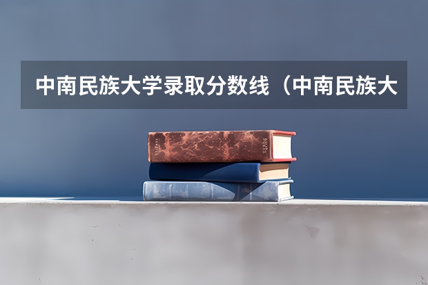 中南民族大学录取分数线（中南民族大学少数民族分数线）