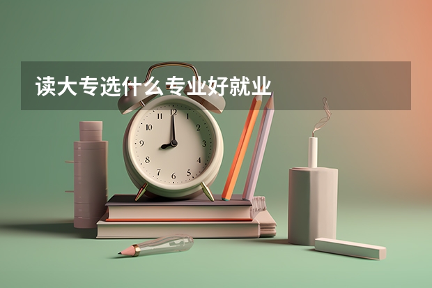 读大专选什么专业好就业
