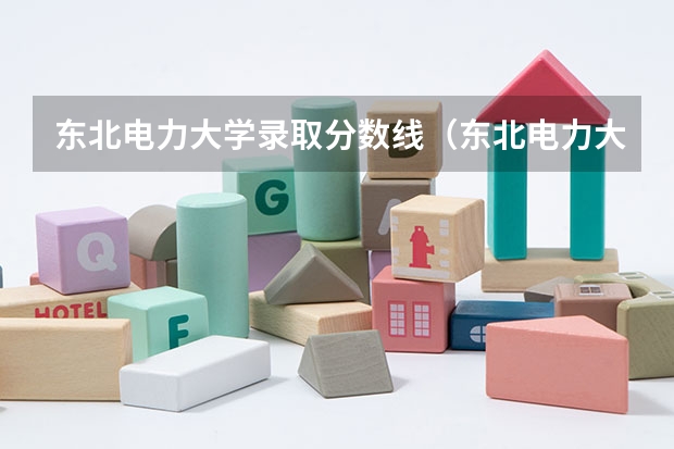 东北电力大学录取分数线（东北电力大学分数线）