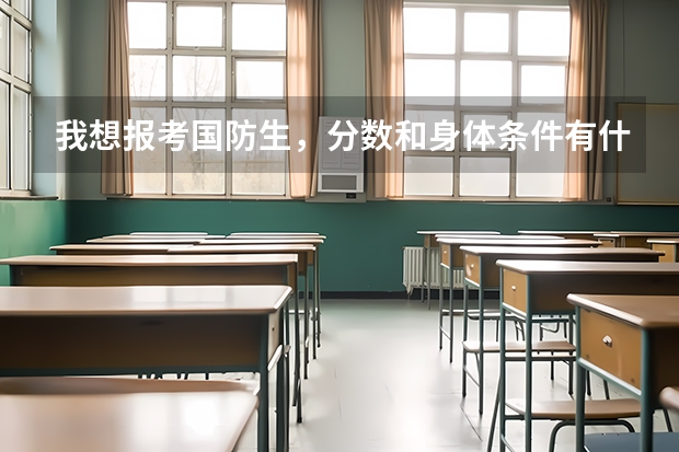 我想报考国防生,分数和身体条件有什么要求么?请高手帮帮忙!!