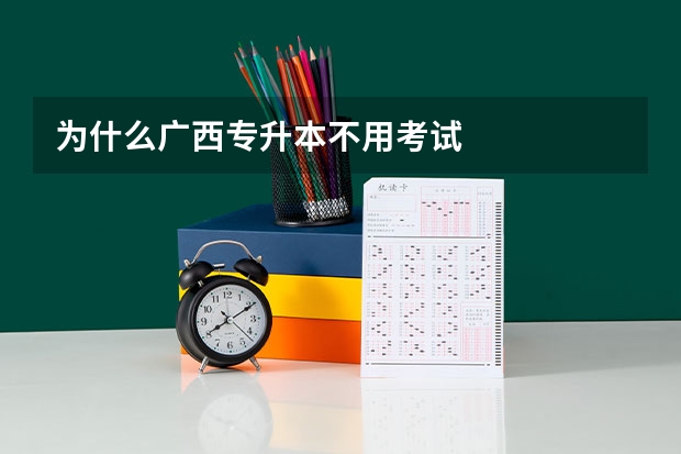 为什么广西专升本不用考试
