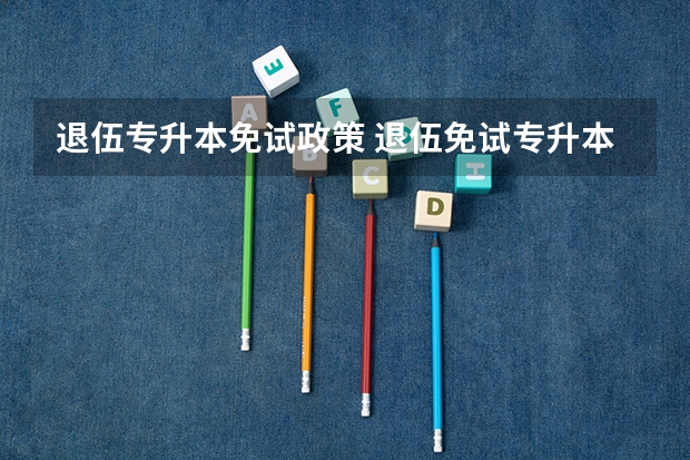 退伍专升本免试政策 退伍免试专升本条件