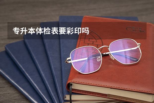 专升本体检表要彩印吗