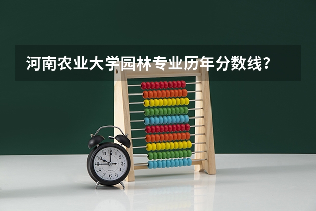 河南农业大学园林专业历年分数线？ 北京林业大学风景园林专业在浙江的录取分数线