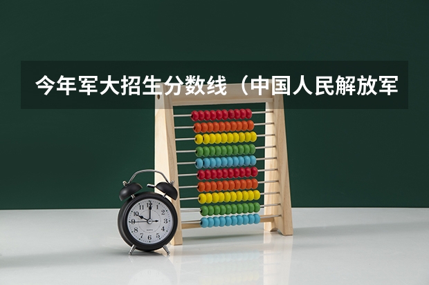 今年军大招生分数线（中国人民解放军战略信息工程大学分数线）