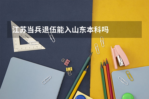 江苏当兵退伍能入山东本科吗