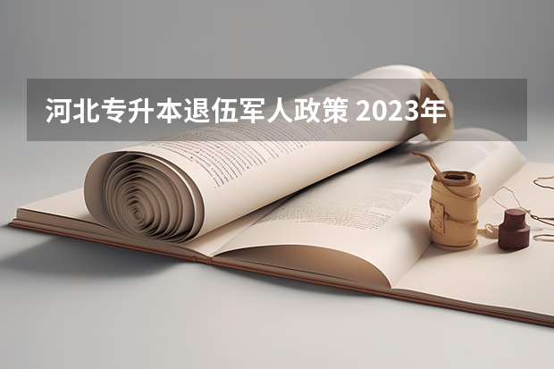 河北专升本退伍军人政策 2023年河北专升本考试政策变化汇总