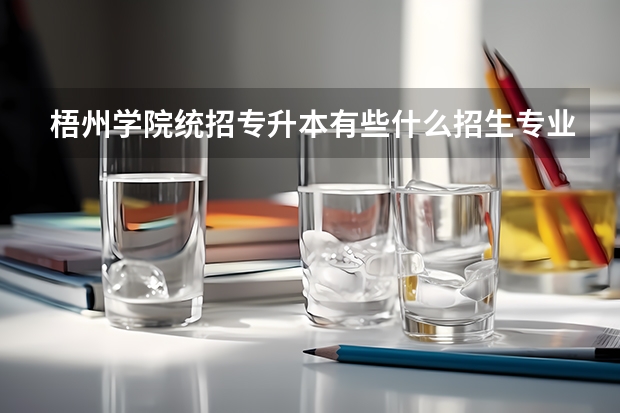 梧州学院统招专升本有些什么招生专业？