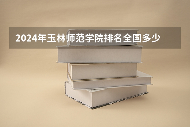2024年玉林师范学院排名全国多少