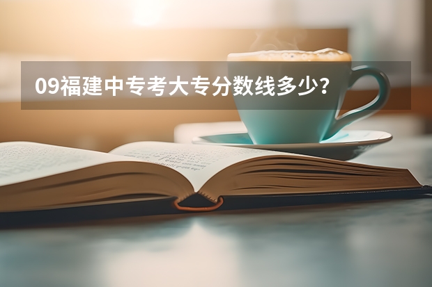 09福建中专考大专分数线多少？