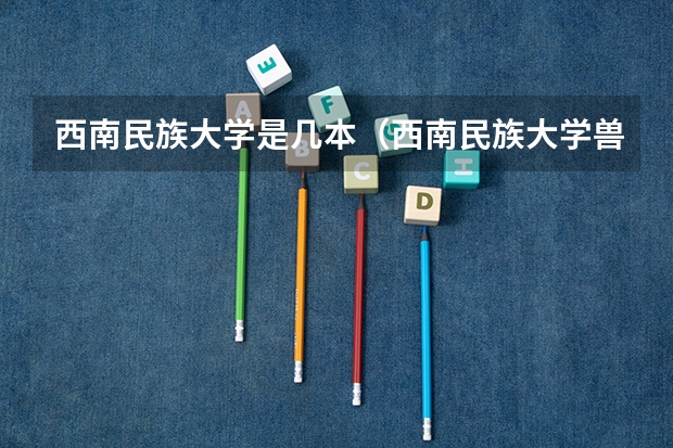西南民族大学是几本(西南民族大学兽医专硕录取分数线)