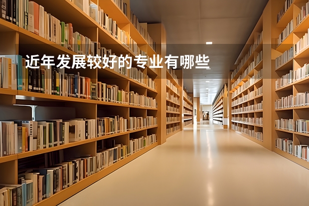 近年发展较好的专业有哪些