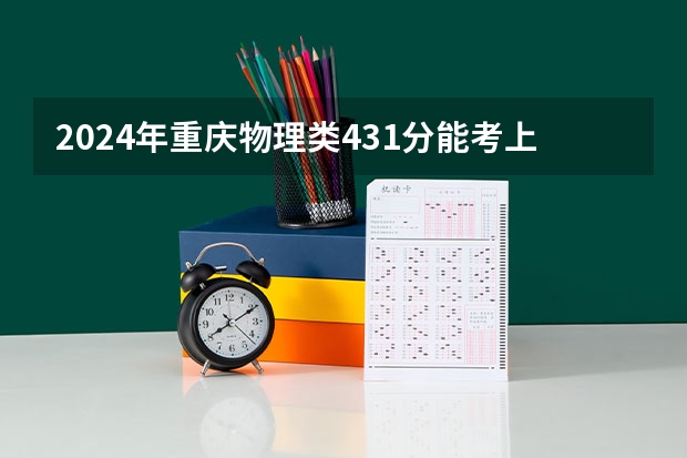 2024年重庆物理类431分能考上什么大学?