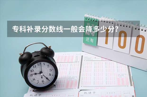 专科补录分数线一般会降多少分？