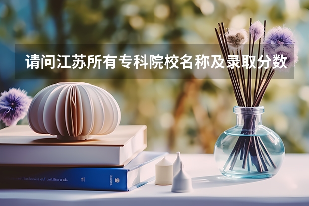 请问江苏所有专科院校名称及录取分数线和录取要求的选修等级？ 谢谢（江苏省大专院校排名）
